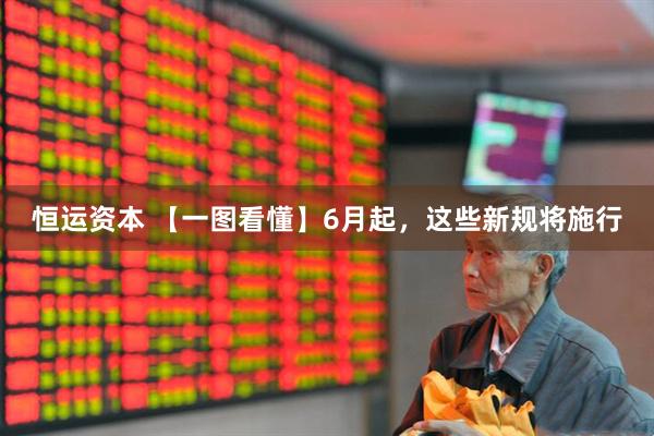 恒运资本 【一图看懂】6月起，这些新规将施行