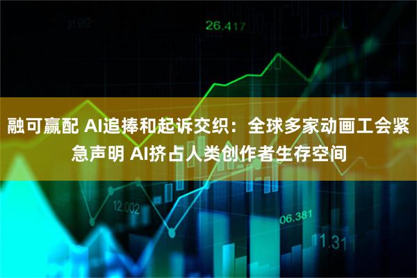 融可赢配 AI追捧和起诉交织：全球多家动画工会紧急声明 AI挤占人类创作者生存空间