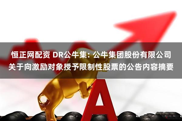 恒正网配资 DR公牛集: 公牛集团股份有限公司关于向激励对象授予限制性股票的公告内容摘要