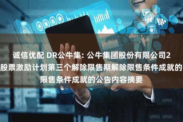 诚信优配 DR公牛集: 公牛集团股份有限公司2022年限制性股票激励计划第三个解除限售期解除限售条件成就的公告内容摘要