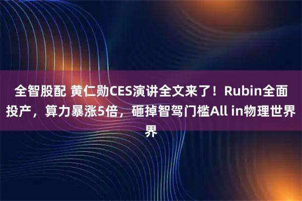 全智股配 黄仁勋CES演讲全文来了！Rubin全面投产，算力暴涨5倍，砸掉智驾门槛All in物理世界