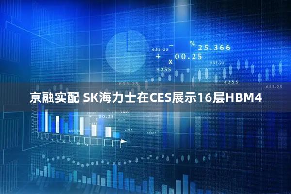 京融实配 SK海力士在CES展示16层HBM4
