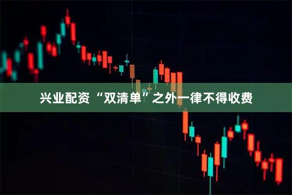 兴业配资 “双清单”之外一律不得收费
