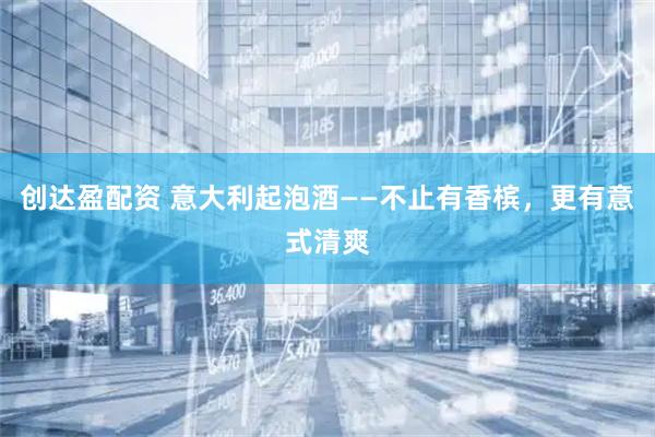 创达盈配资 意大利起泡酒——不止有香槟，更有意式清爽